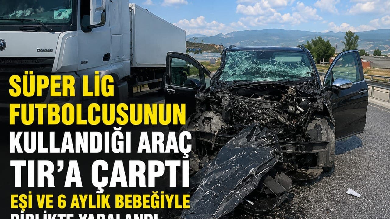 Çorum FK'lı Atakan Akkaynak'ın minibüsü TIR'a arkadan çarptı; eşi ve 6 aylık bebek hafif yaralandı