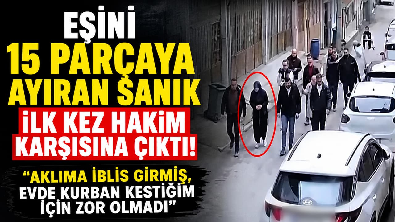 Eşinin cesedini parçaladığını itiraf eden sanık ilk kez hakim karşısında: "Aklıma iblis girmiş"
