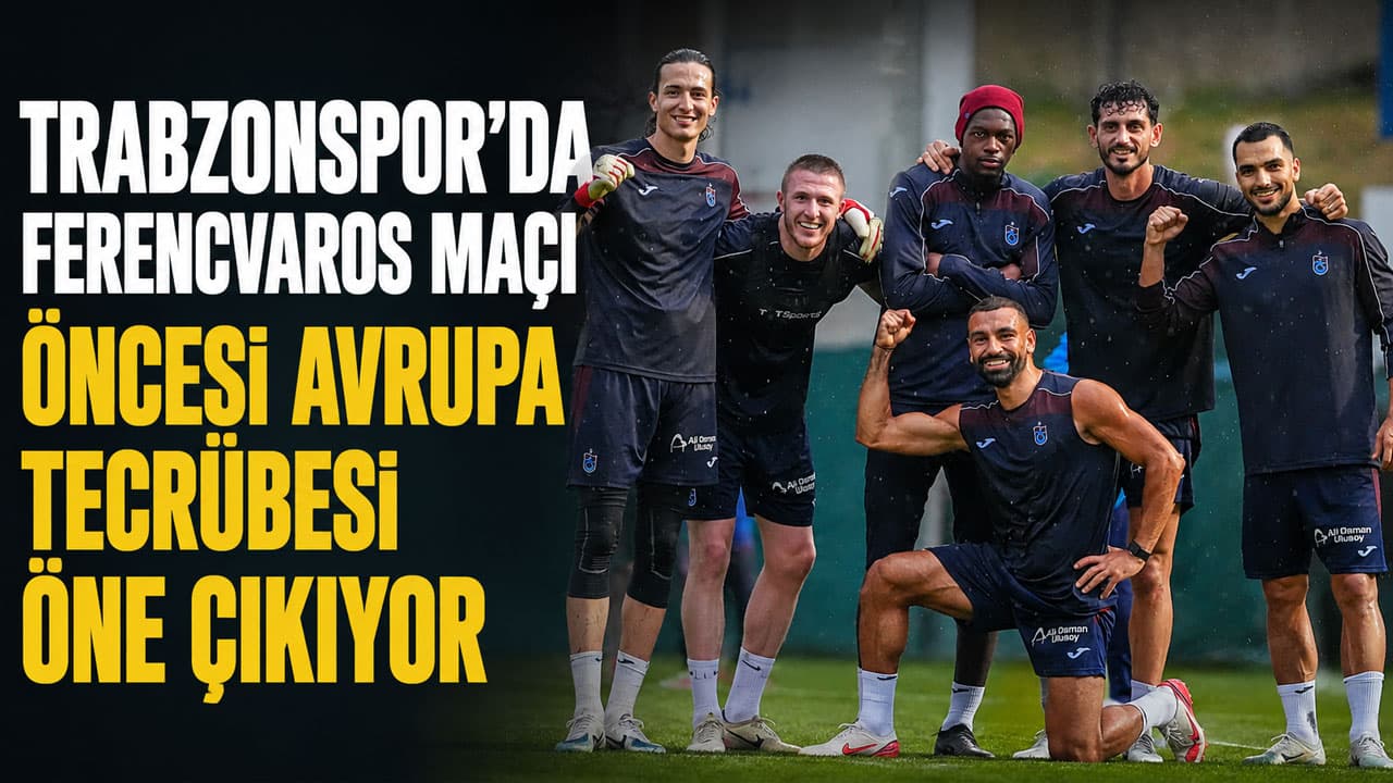 Ferencvaros maçı öncesi Trabzonspor’da Avrupa tecrübesi öne çıkıyor