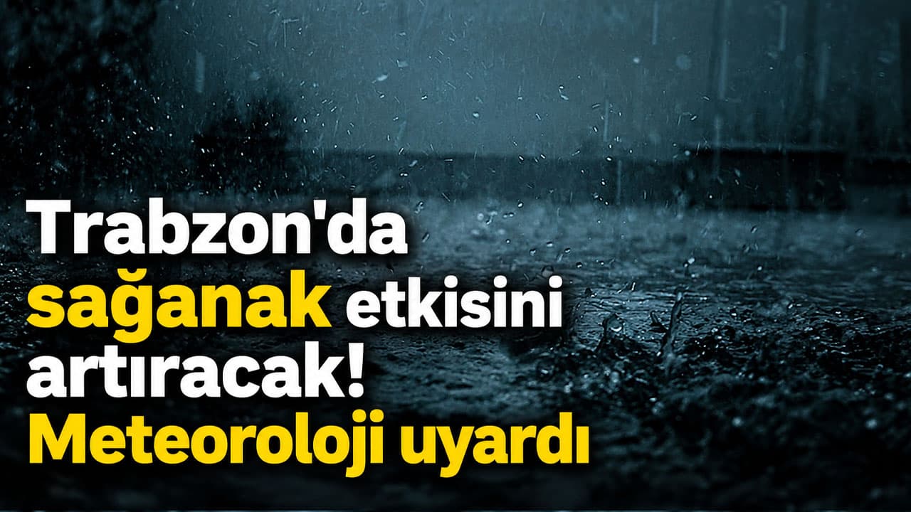 Doğu Karadeniz’de yağış şiddetini artırabilir: Trabzon ve Giresun için uyarı