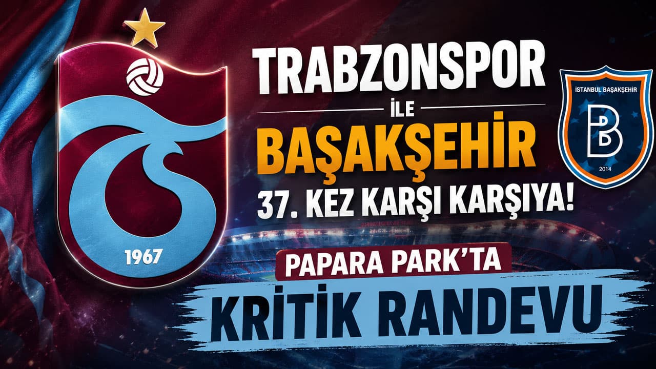 Papara Park’ta kritik randevu: Trabzonspor ile Başakşehir 37. kez karşılaşıyor