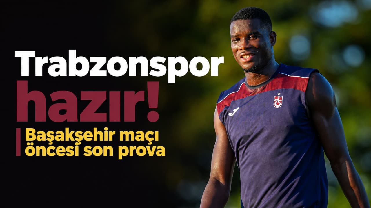 Trabzonspor son provayı tamamladı, Başakşehir maçına kilitlendi