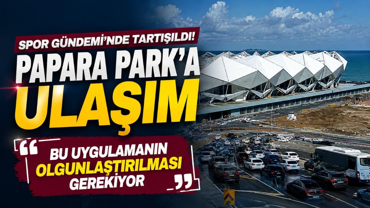Papara Park erişim düzenlemeleri tartışıldı: Basın ve taraftarın ulaşımı eleştirildi