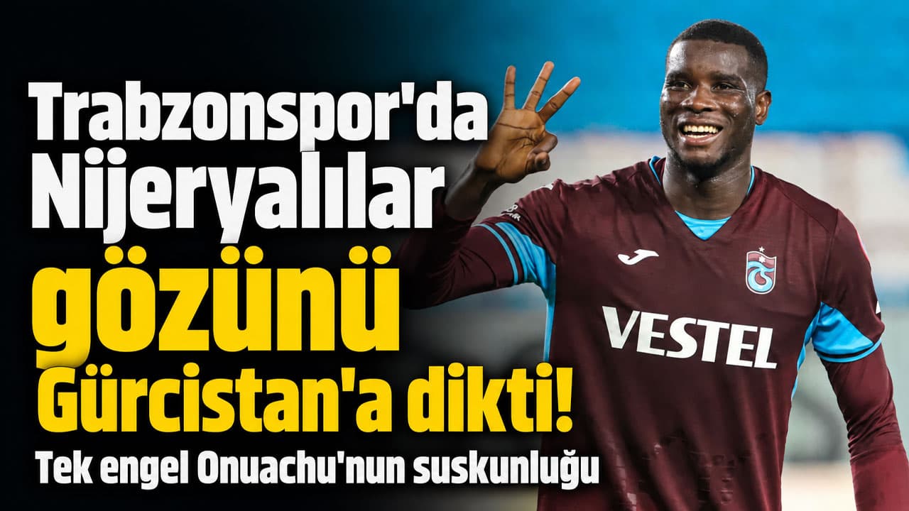 Trabzonspor'da Nijeryalılar rekor için Gürcistan'la yarışıyor; Onuachu'dan ses yok