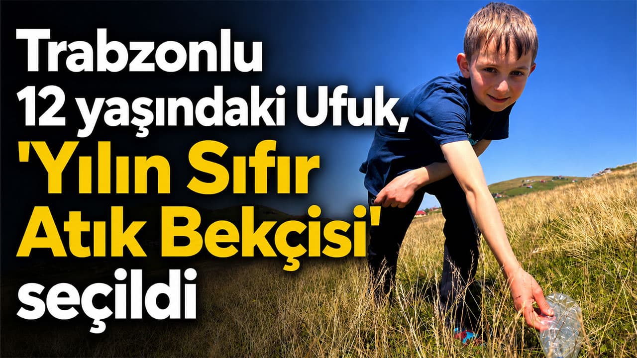 Karadeniz yaylalarında çöp toplayan 12 yaşındaki Ufuk, "Yılın Sıfır Atık Bekçisi" ödülünü aldı