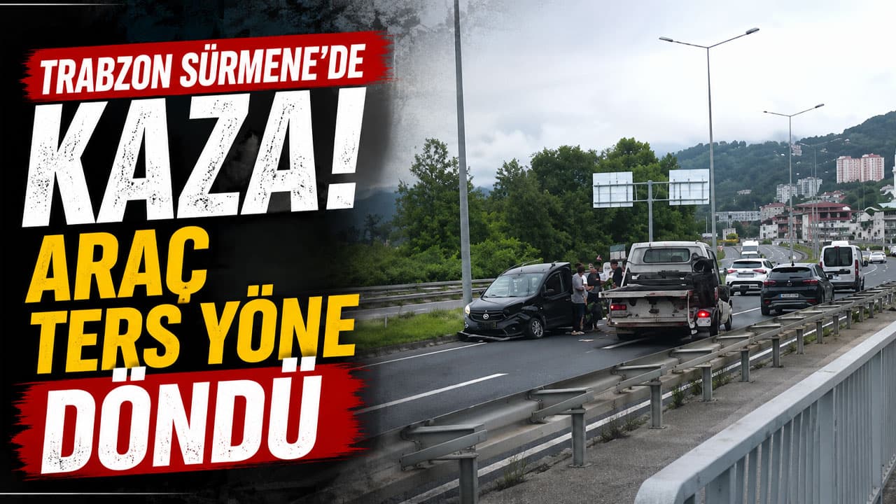 Sürmene'de iki aracın çarpışması sonucu araç ters yöne döndü