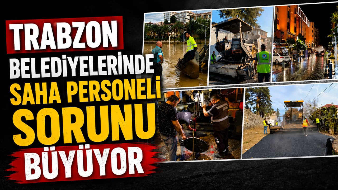 Trabzon belediyelerinde saha personeli eksikliği hizmetleri zorluyor