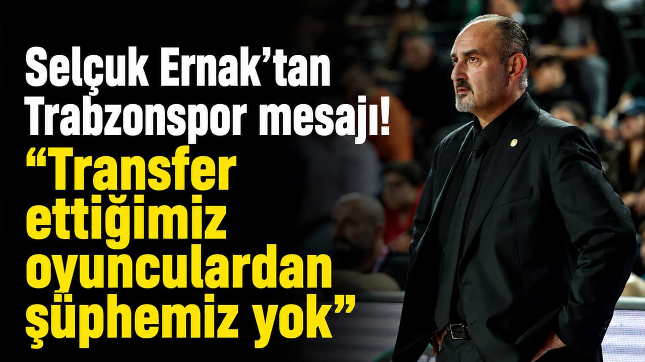 Selçuk Ernak: Transferlerimize güvenimiz tam