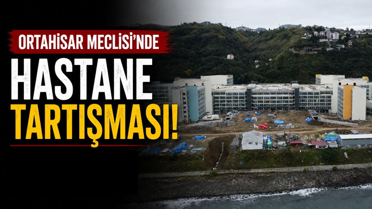 Ortahisar Meclisi’nde hastanelerin akıbeti ve raylı sistem tartışması