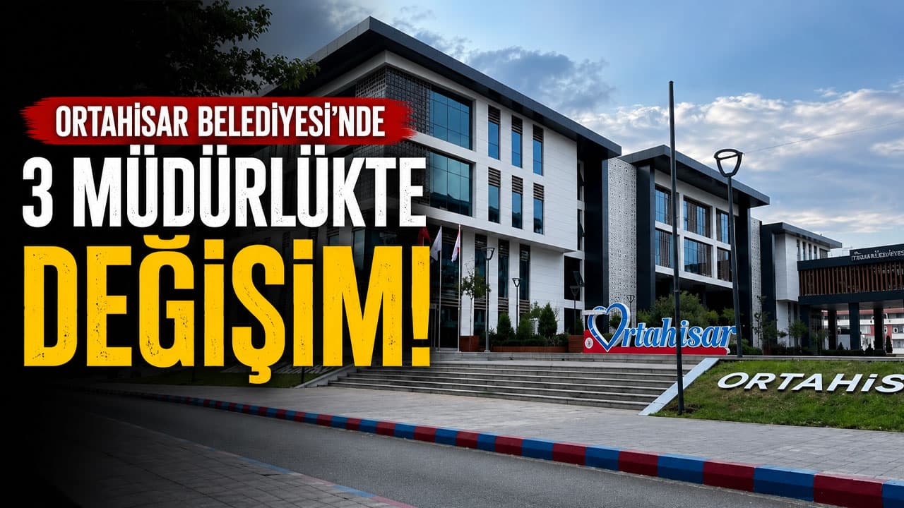 Ortahisar Belediye teşkilatında üç müdürlükte görev değişikliği yapıldı