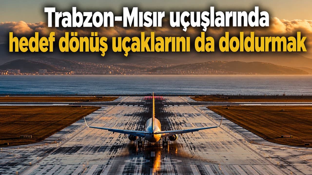 Trabzon-Mısır seferlerinde dönüş uçaklarını doldurmak hedefleniyor