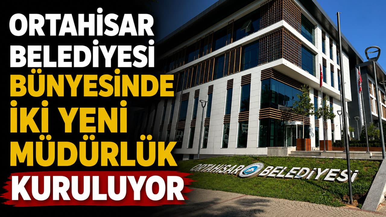 Ortahisar Belediyesi'ne iki yeni müdürlük kuruluyor