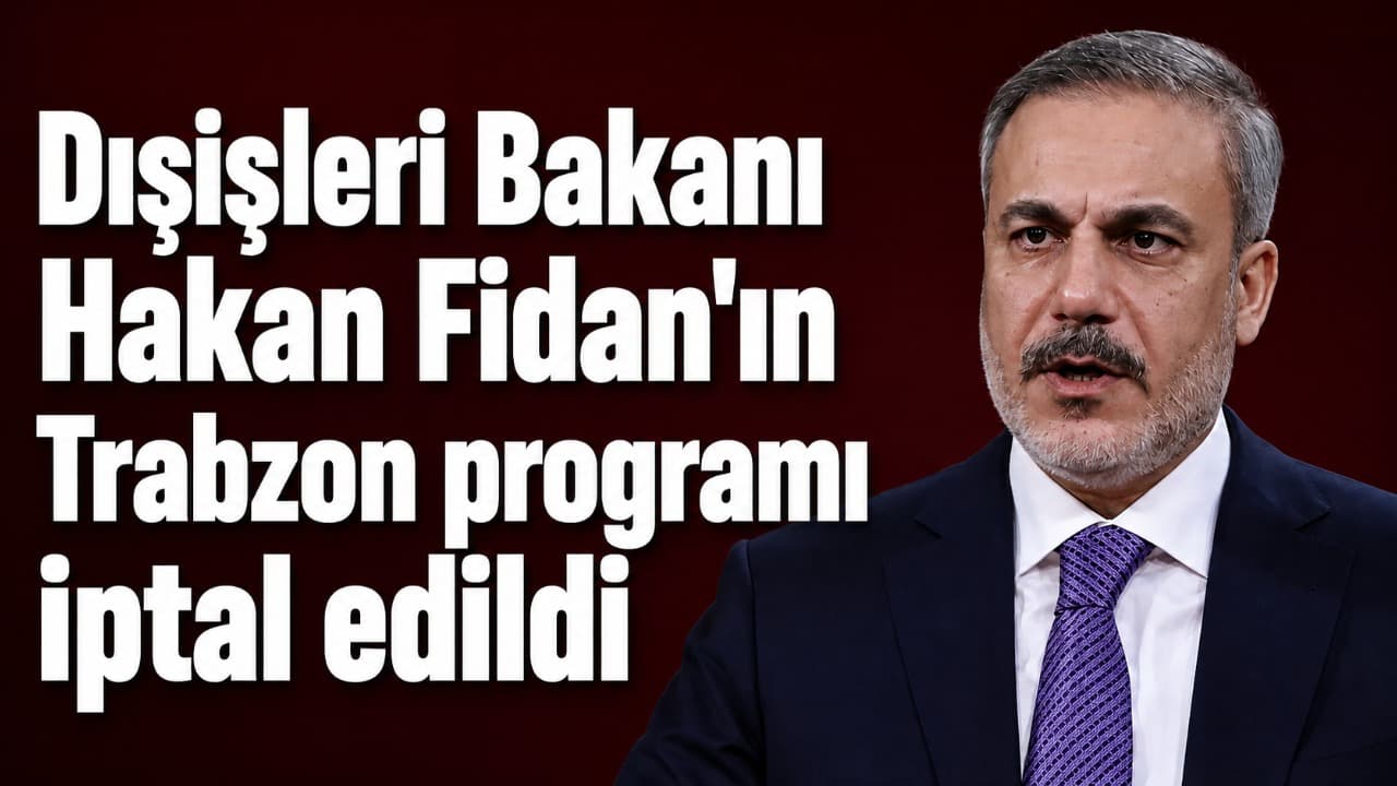 Dışişleri Bakanı Hakan Fidan’ın Trabzon ziyareti iptal edildi