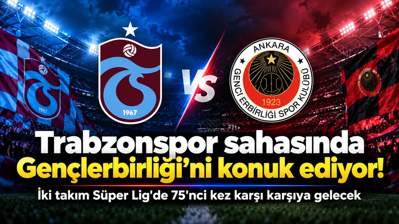 Trabzonspor-Gençlerbirliği randevusu: Süper Lig’de 75. buluşma
