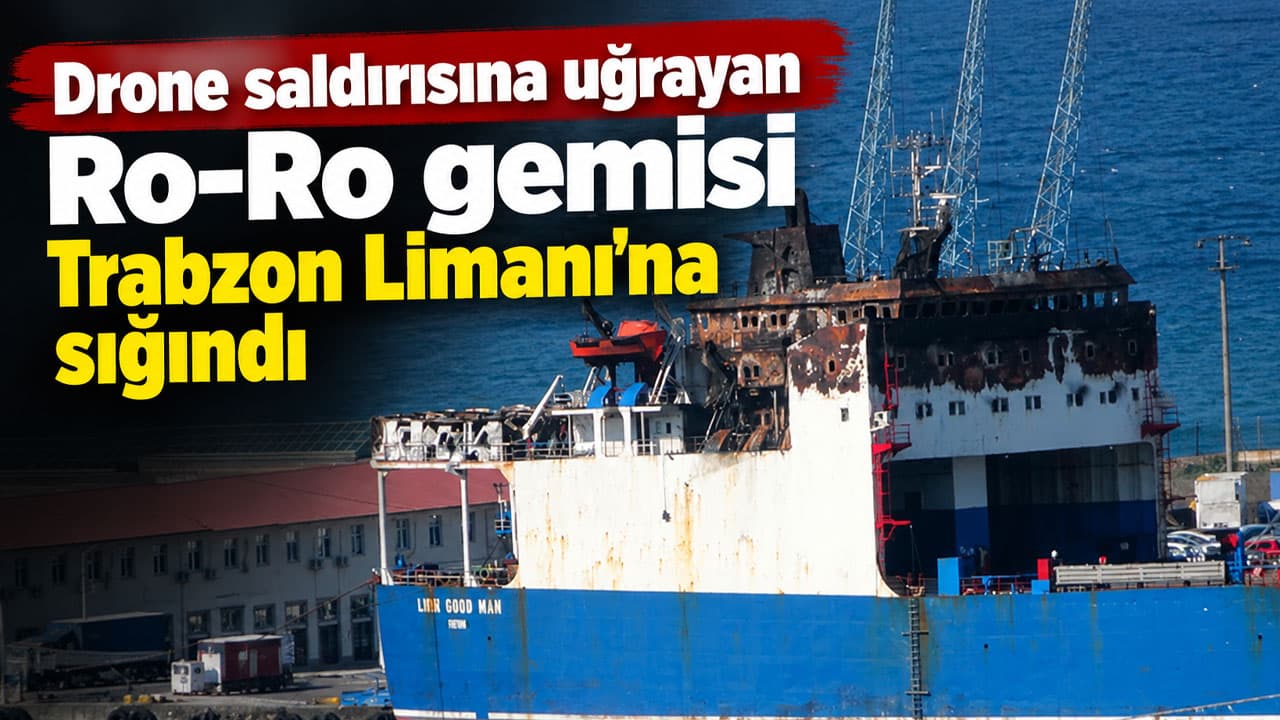 Drone saldırısına uğrayan Lider Bordo-Mavi gemisi Trabzon Limanı’na demirledi