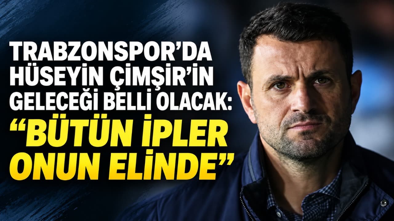 Hüseyin Çimşir’in geleceği sonuçlara bağlı: "Bütün ipler onun elinde"