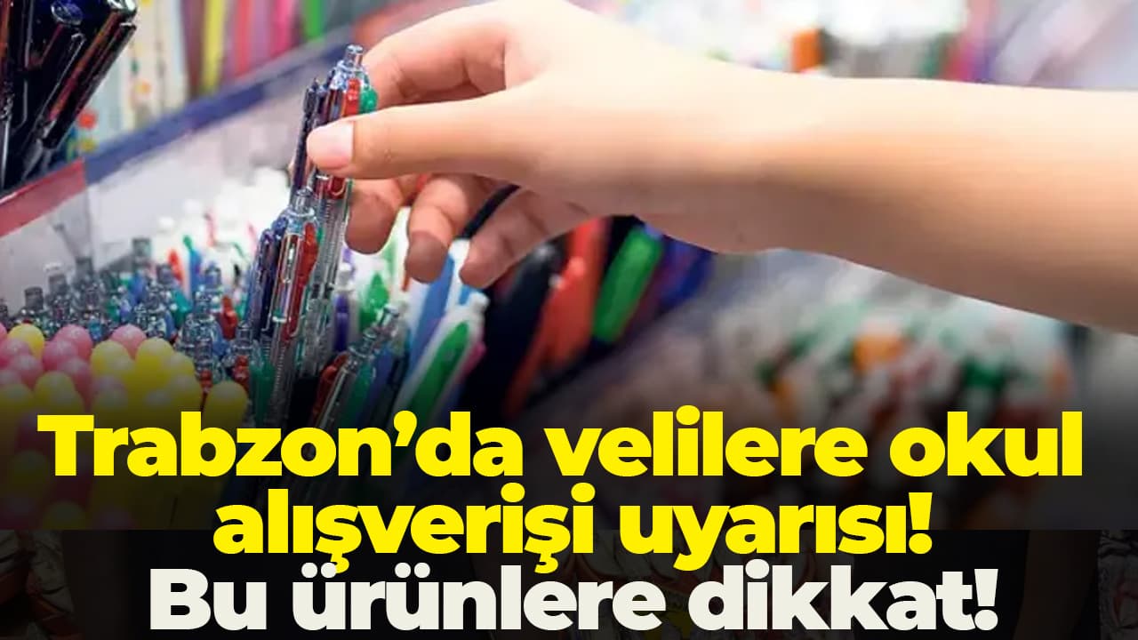 Trabzon'da kırtasiye uyarısı: Velilere sağlık ve alım tavsiyesi