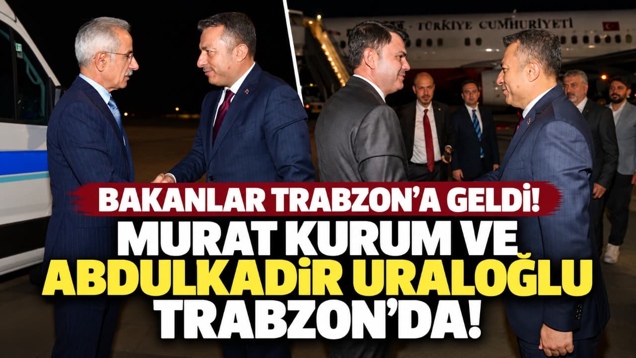 Bakanlar Trabzon’a geldi: Kurum ve Uraloğlu programlara katılacak