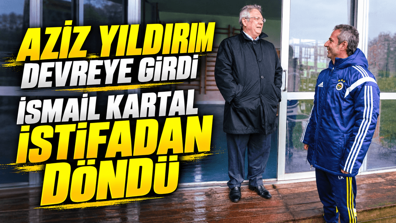 Aziz Yıldırım devreye girdi, İsmail Kartal istifasını geri çekti