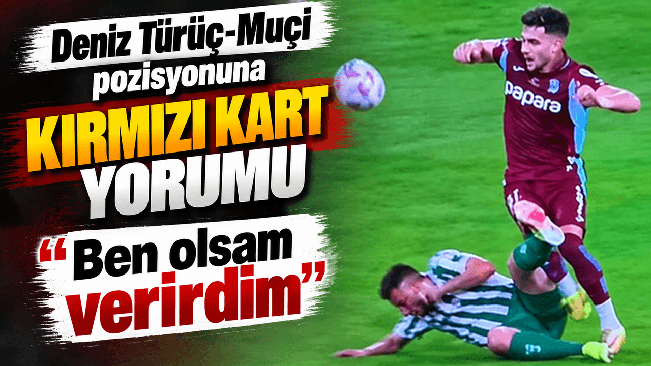 Çulcu: Türüç-Muçi pozisyonunda ben kırmızı verirdim