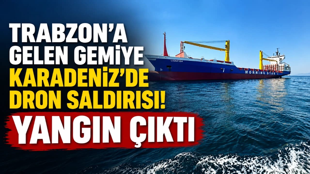 Trabzon’a giden Türk gemisine Karadeniz’de dron saldırısı; konteyner bölümünde yangın