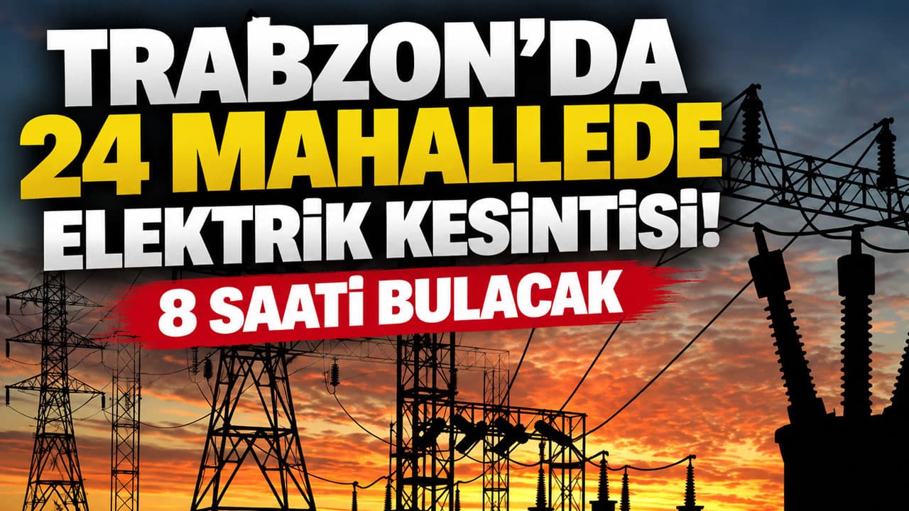 Trabzon’da 24 mahallede planlı elektrik kesintisi — bazı yerlerde 8 saate kadar sürebilir