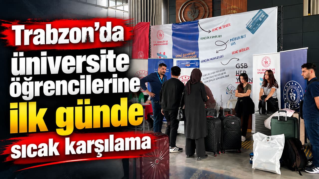 Trabzon’da üniversite öğrencilerine sıcak karşılama ve destek