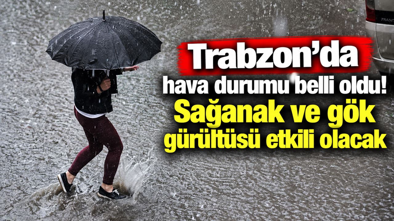 Trabzon için sağanak ve gök gürültülü yağış uyarısı