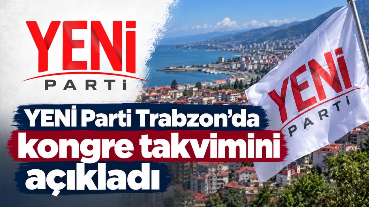YENİ Parti’nin Trabzon ilçe kongreleri takvimi netleşti