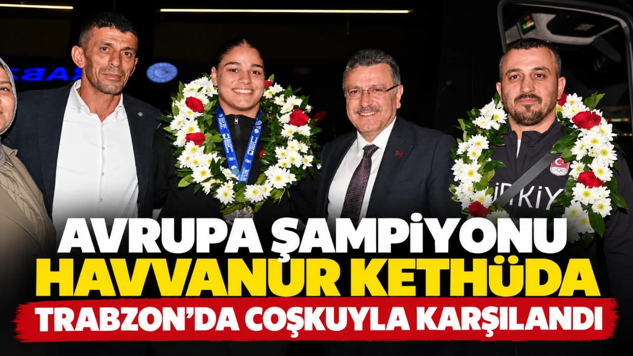 Trabzon’a dönen Avrupa şampiyonu Havvanur Kethüda coşkuyla karşılandı