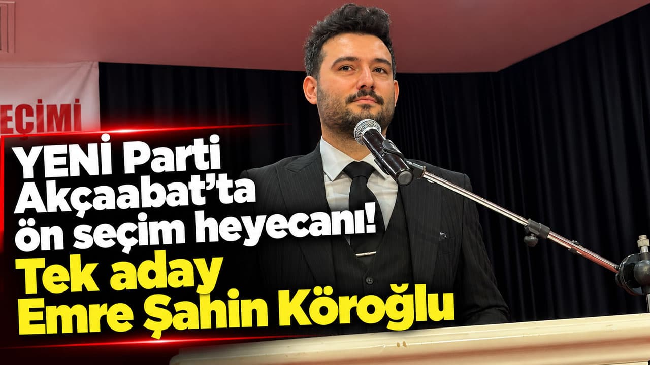 YENİ Parti Akçaabat’ta ön seçim yapıldı: Tek aday Emre Şahin Köroğlu