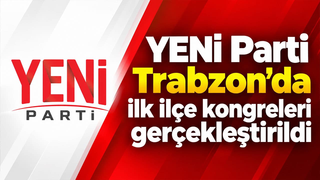 YENİ Parti Trabzon’da ilk ilçe kongreleri yapıldı; iki başkan yeniden seçildi