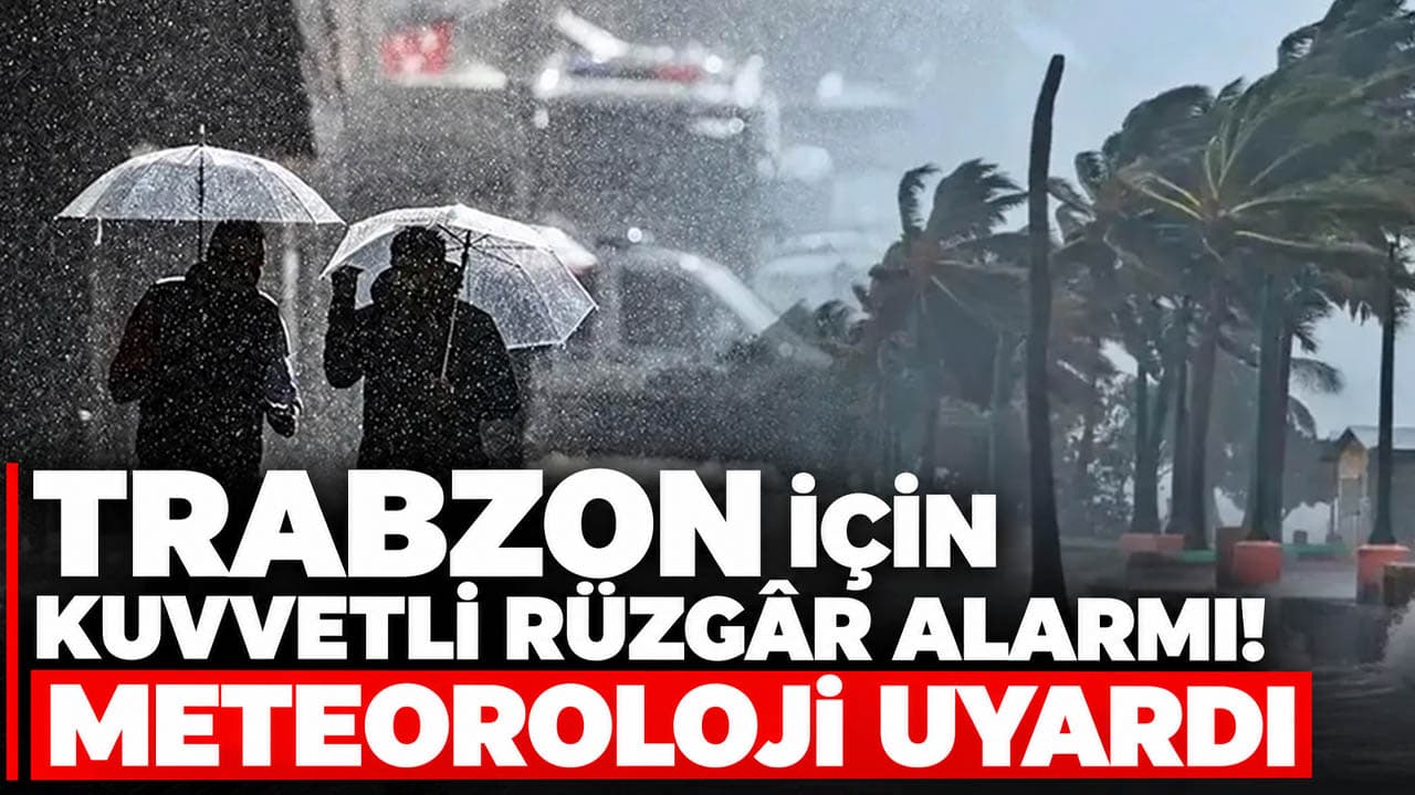 Trabzon ve Doğu Karadeniz için kuvvetli rüzgâr uyarısı