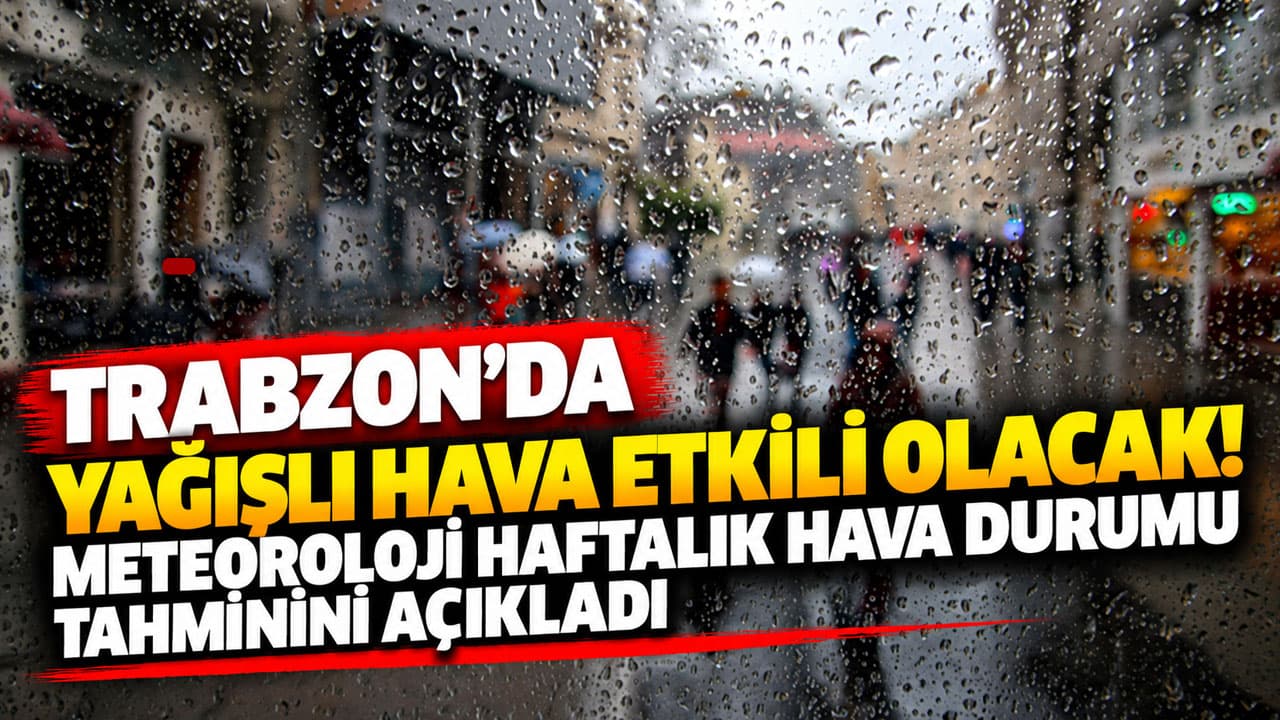 Meteoroloji: 6-12 Ekim'de Trabzon ve Doğu Karadeniz'de yağış hakim olacak