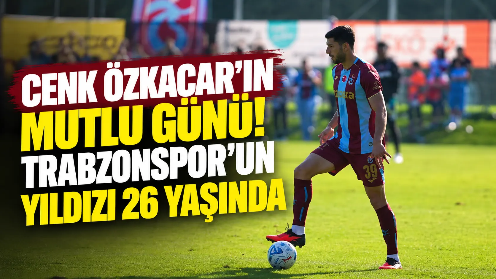 Cenk Özkacar 26 yaşında: Trabzonspor’da yeni yaşını kutladı