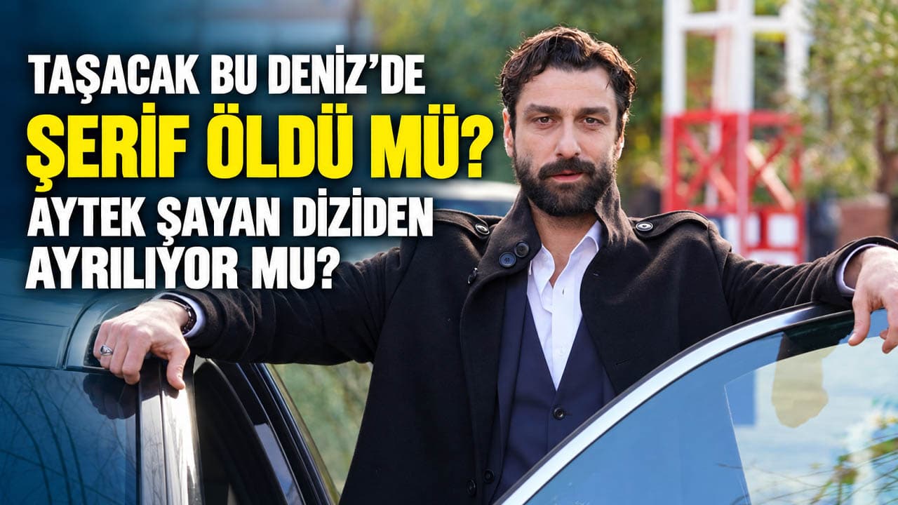 Taşacak Bu Deniz'de Şerif bilmecesi: Aytek Şayan projeden ayrıldı mı?