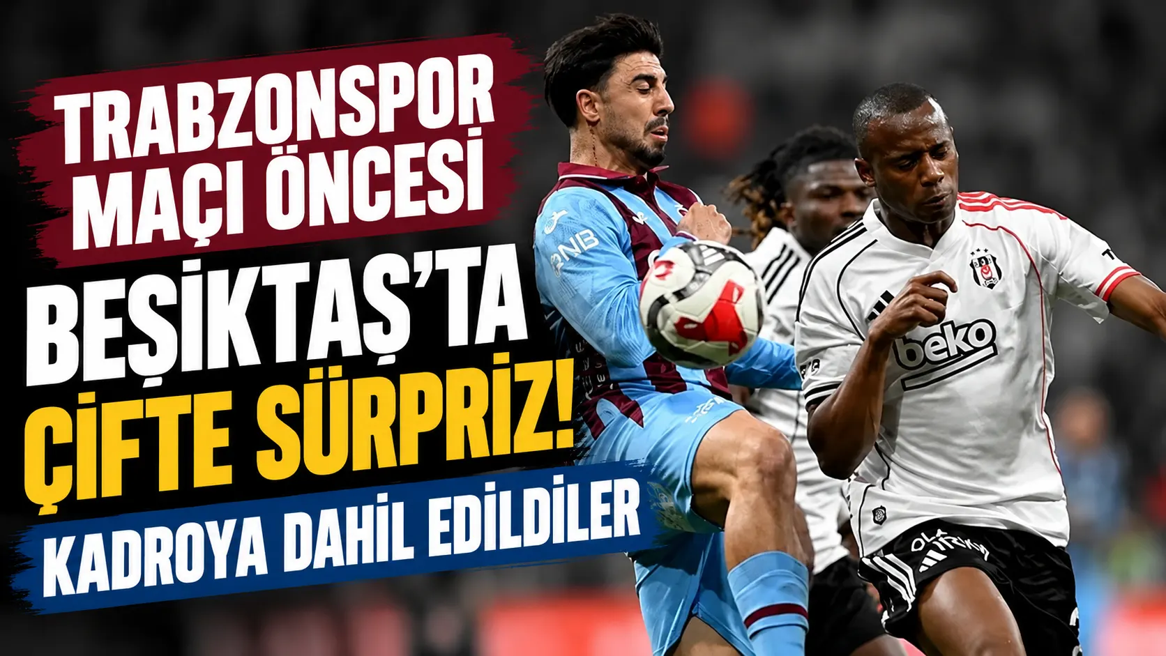 Beşiktaş'ın Trabzonspor deplasmanında iki sürpriz isim kadroda