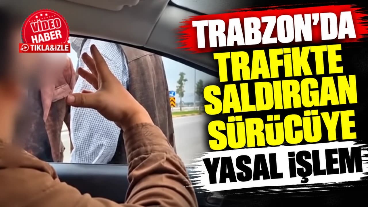 Trabzon’da trafikte saldırgan sürücüye 180 bin TL ceza ve 60 gün men